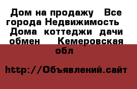 Дом на продажу - Все города Недвижимость » Дома, коттеджи, дачи обмен   . Кемеровская обл.